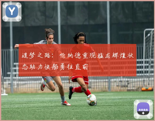 追梦之路：伦纳德重现猛龙辉煌状态助力快船勇往直前