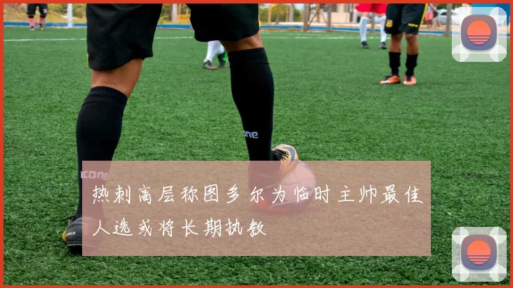 热刺高层称图多尔为临时主帅最佳人选或将长期执教