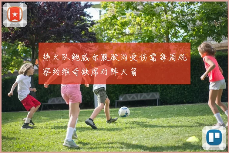 热火队鲍威尔腹股沟受伤需每周观察约维奇缺席对阵火箭