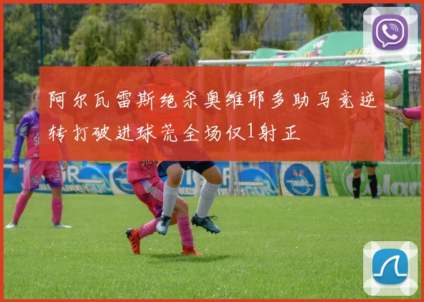 阿尔瓦雷斯绝杀奥维耶多助马竞逆转打破进球荒全场仅1射正