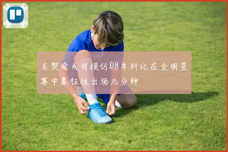 东契奇或将模仿08年科比在全明星赛中象征性出场几分钟