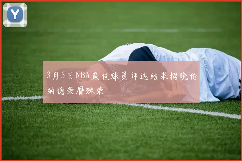 3月5日NBA最佳球员评选结果揭晓伦纳德荣膺殊荣