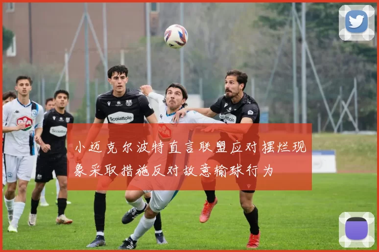 小迈克尔波特直言联盟应对摆烂现象采取措施反对故意输球行为