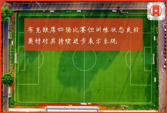 布克缺席四场比赛但训练状态良好奥特对其持续进步表示乐观