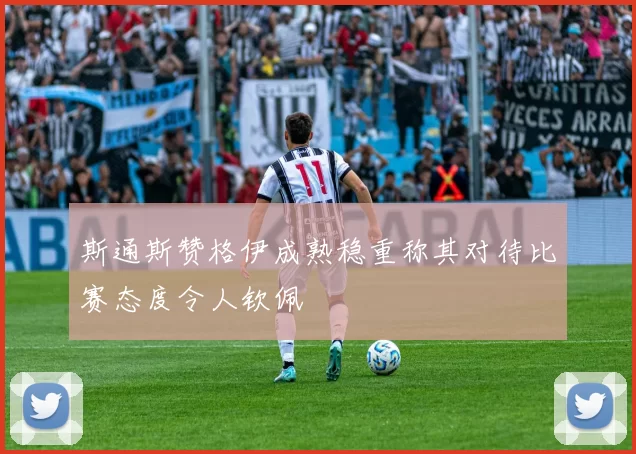 斯通斯赞格伊成熟稳重称其对待比赛态度令人钦佩
