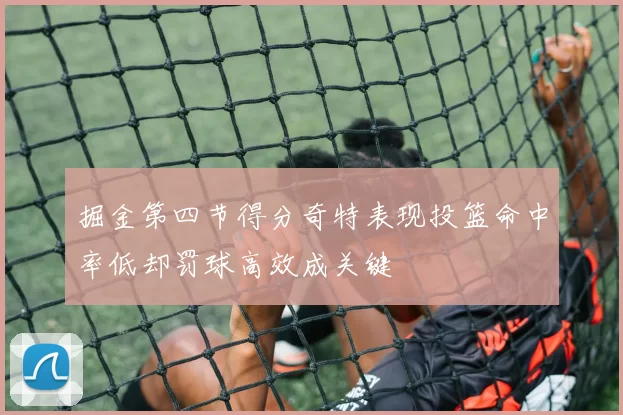 掘金第四节得分奇特表现投篮命中率低却罚球高效成关键