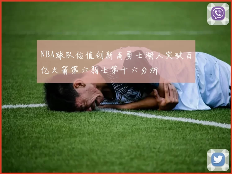 NBA球队估值创新高勇士湖人突破百亿火箭第六骑士第十六分析